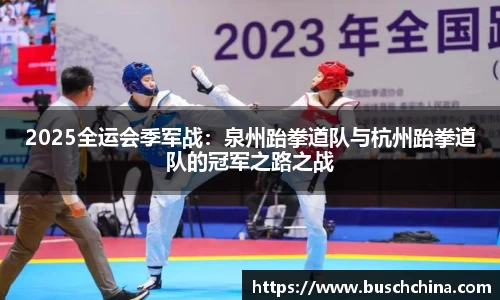 2025全运会季军战：泉州跆拳道队与杭州跆拳道队的冠军之路之战