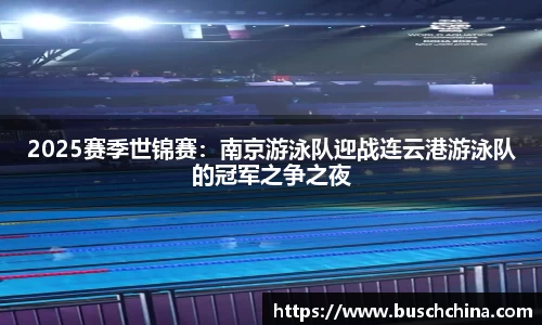 2025赛季世锦赛：南京游泳队迎战连云港游泳队的冠军之争之夜