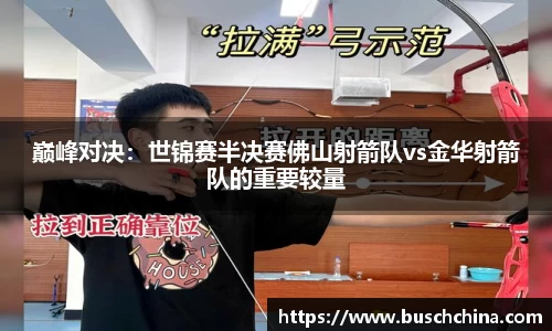 巅峰对决：世锦赛半决赛佛山射箭队vs金华射箭队的重要较量