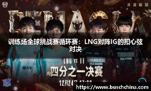 训练场全球挑战赛循环赛：LNG对阵IG的扣心弦对决