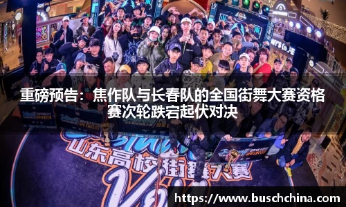 重磅预告：焦作队与长春队的全国街舞大赛资格赛次轮跌宕起伏对决