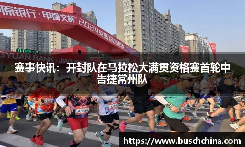 赛事快讯：开封队在马拉松大满贯资格赛首轮中告捷常州队