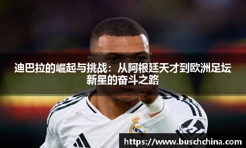 迪巴拉的崛起与挑战：从阿根廷天才到欧洲足坛新星的奋斗之路