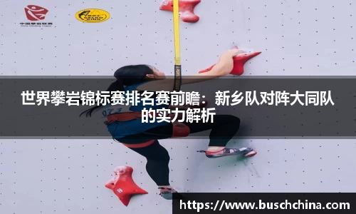 世界攀岩锦标赛排名赛前瞻：新乡队对阵大同队的实力解析