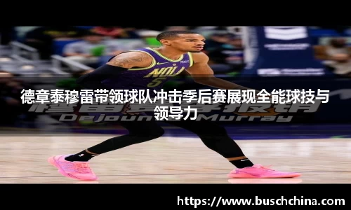 德章泰穆雷带领球队冲击季后赛展现全能球技与领导力