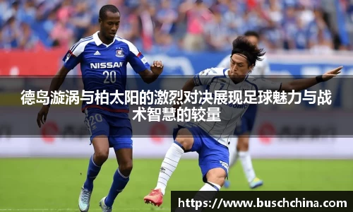 德岛漩涡与柏太阳的激烈对决展现足球魅力与战术智慧的较量