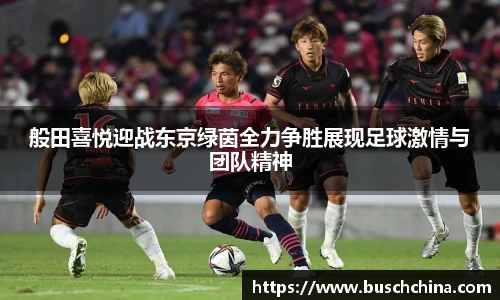 般田喜悦迎战东京绿茵全力争胜展现足球激情与团队精神