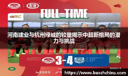 河南建业与杭州绿城的较量揭示中超新格局的潜力与挑战